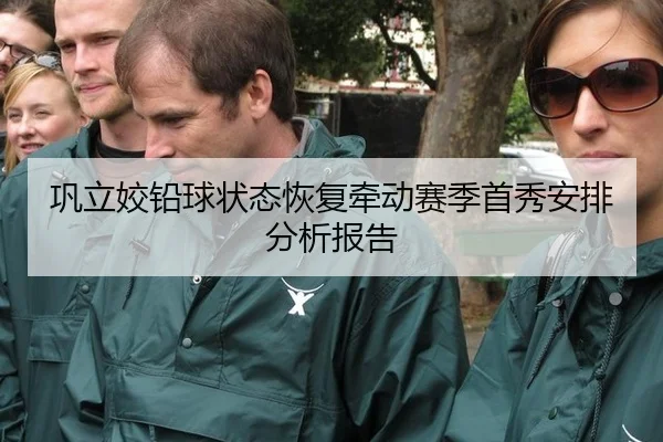 巩立姣铅球状态恢复牵动赛季首秀安排分析报告