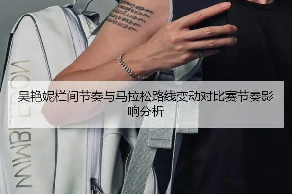 吴艳妮栏间节奏与马拉松路线变动对比赛节奏影响分析